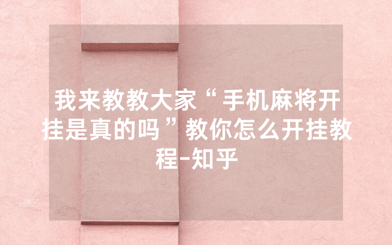 我来教教大家“手机麻将开挂是真的吗”教你怎么开挂教程-知乎