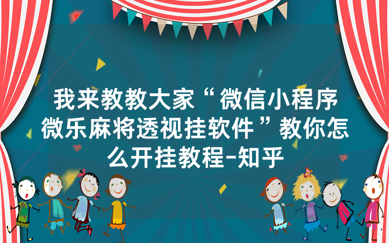 我来教教大家“微信小程序微乐麻将透视挂软件”教你怎么开挂教程-知乎