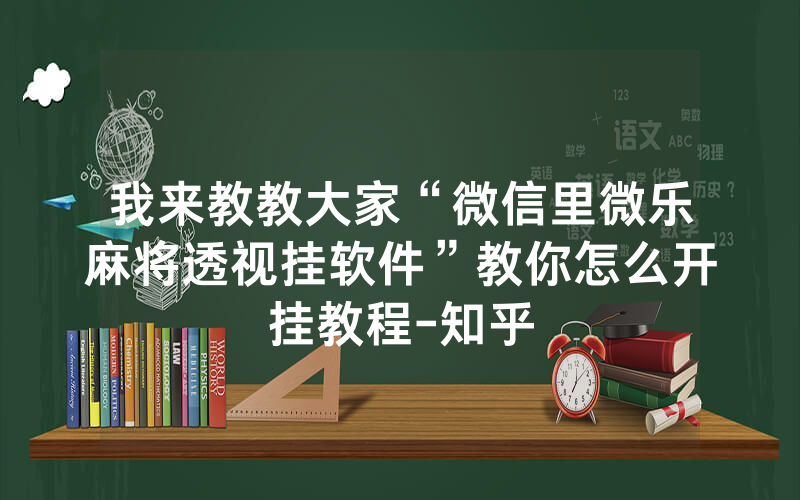 我来教教大家“微信里微乐麻将透视挂软件”教你怎么开挂教程-知乎