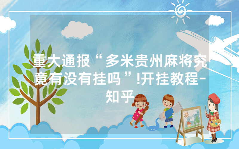 重大通报“多米贵州麻将究竟有没有挂吗”!开挂教程-知乎
