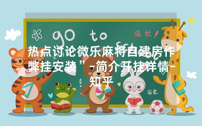 热点讨论微乐麻将自建房作弊挂安装”-简介开挂详情-知乎