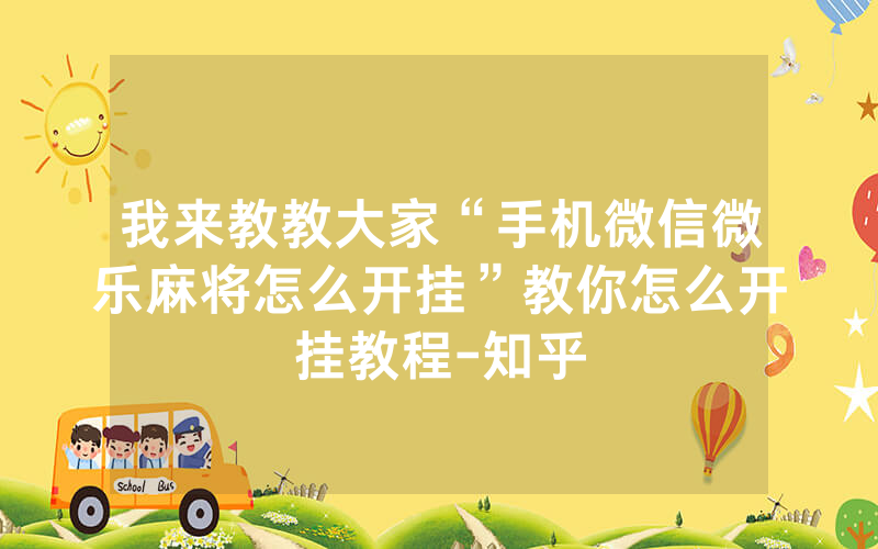 我来教教大家“手机微信微乐麻将怎么开挂”教你怎么开挂教程-知乎