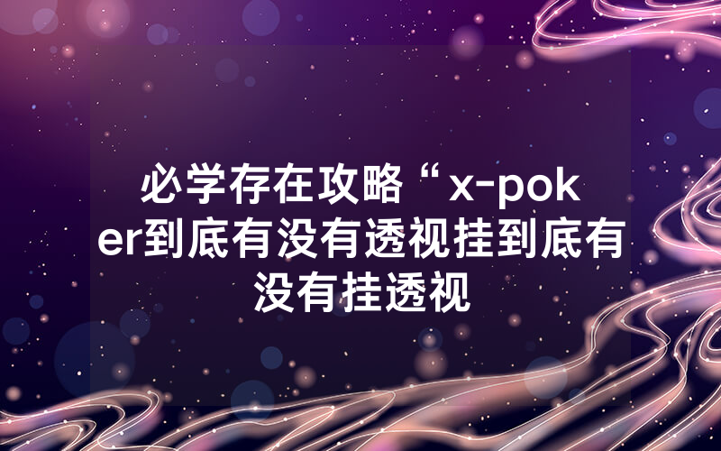 必学存在攻略“x-poker到底有没有透视挂到底有没有挂透视