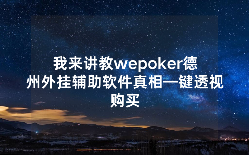 我来讲教wepoker德州外挂辅助软件真相—键透视购买
