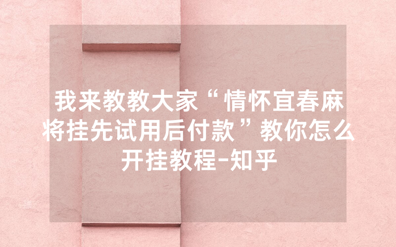 我来教教大家“情怀宜春麻将挂先试用后付款”教你怎么开挂教程-知乎