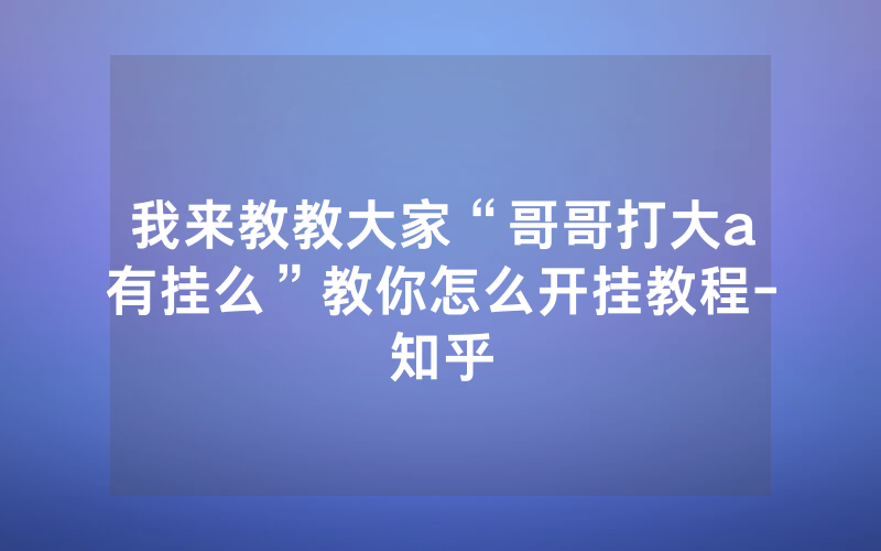 我来教教大家“哥哥打大a有挂么”教你怎么开挂教程-知乎