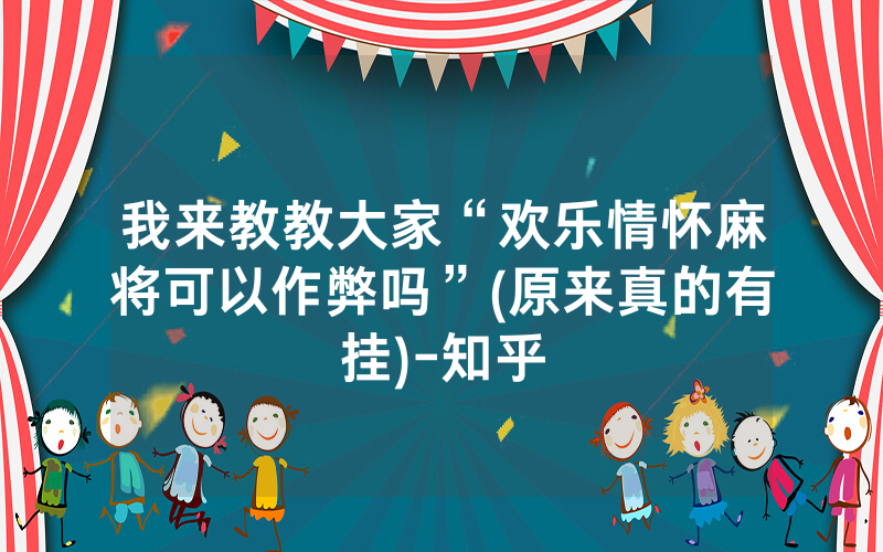 我来教教大家“欢乐情怀麻将可以作弊吗”(原来真的有挂)-知乎