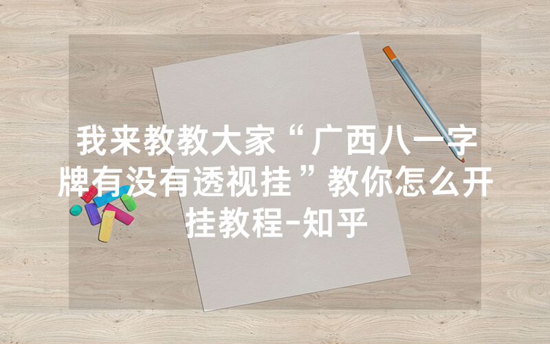 我来教教大家“广西八一字牌有没有透视挂”教你怎么开挂教程-知乎