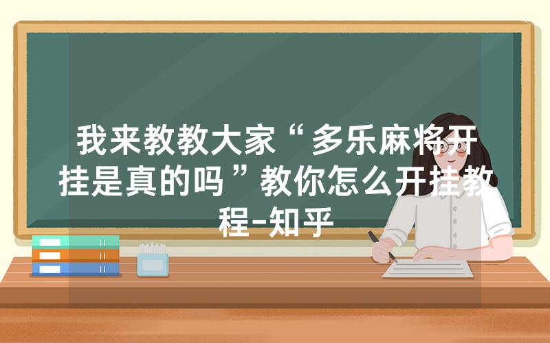 我来教教大家“多乐麻将开挂是真的吗”教你怎么开挂教程-知乎