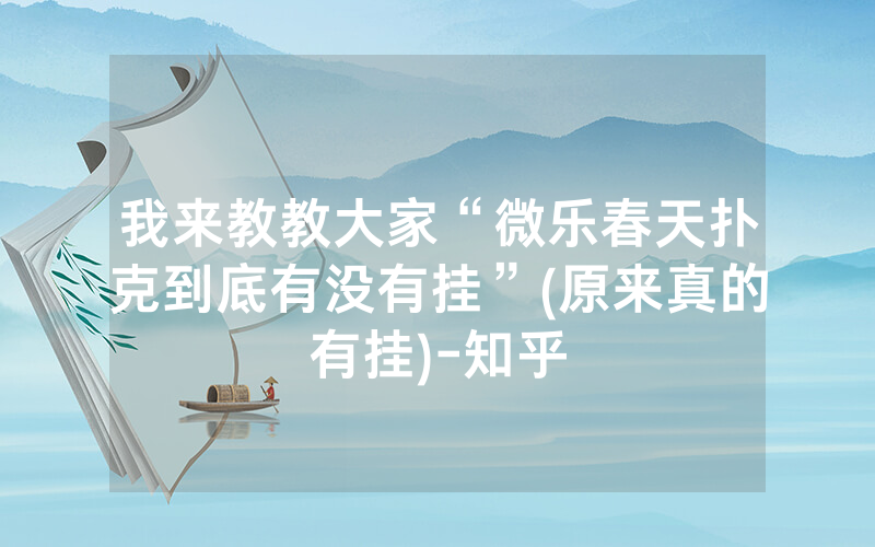 我来教教大家“微乐春天扑克到底有没有挂”(原来真的有挂)-知乎