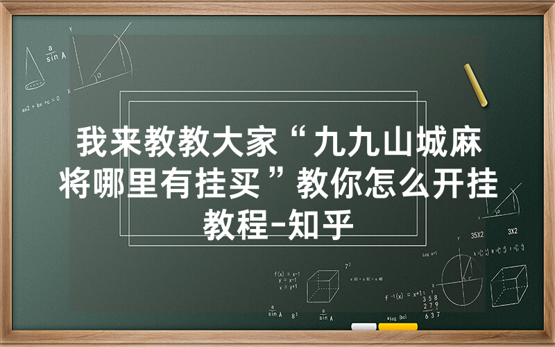 我来教教大家“九九山城麻将哪里有挂买”教你怎么开挂教程-知乎