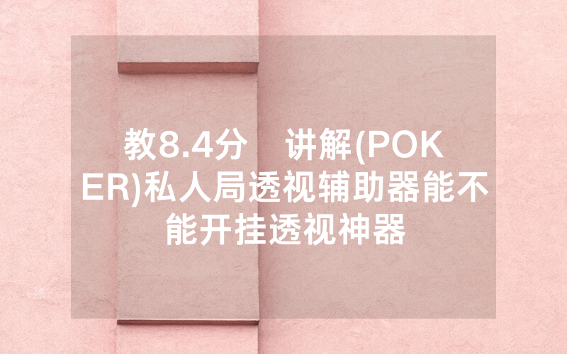 教8.4分鐘讲解(POKER)私人局透视辅助器能不能开挂透视神器