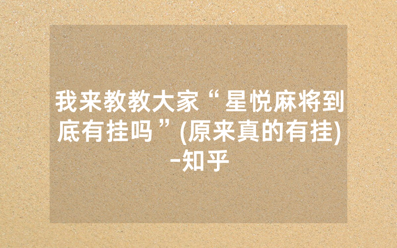 我来教教大家“星悦麻将到底有挂吗”(原来真的有挂)-知乎