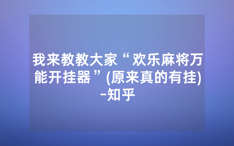 我来教教大家“欢乐麻将万能开挂器”(原来真的有挂)-知乎