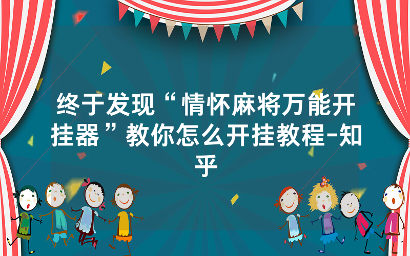 终于发现“情怀麻将万能开挂器”教你怎么开挂教程-知乎