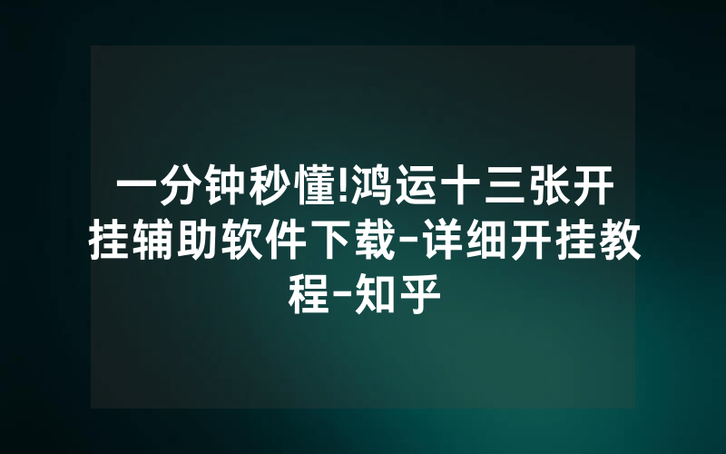 一分钟秒懂!鸿运十三张开挂辅助软件下载-详细开挂教程-知乎