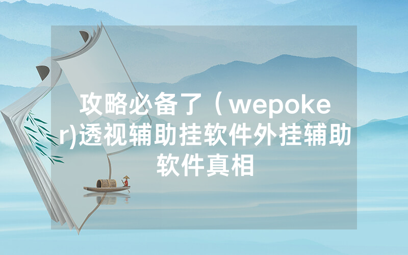 攻略必备了（wepoker)透视辅助挂软件外挂辅助软件真相