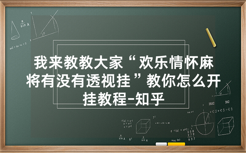 我来教教大家“欢乐情怀麻将有没有透视挂”教你怎么开挂教程-知乎