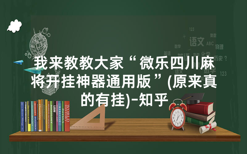 我来教教大家“微乐四川麻将开挂神器通用版”(原来真的有挂)-知乎