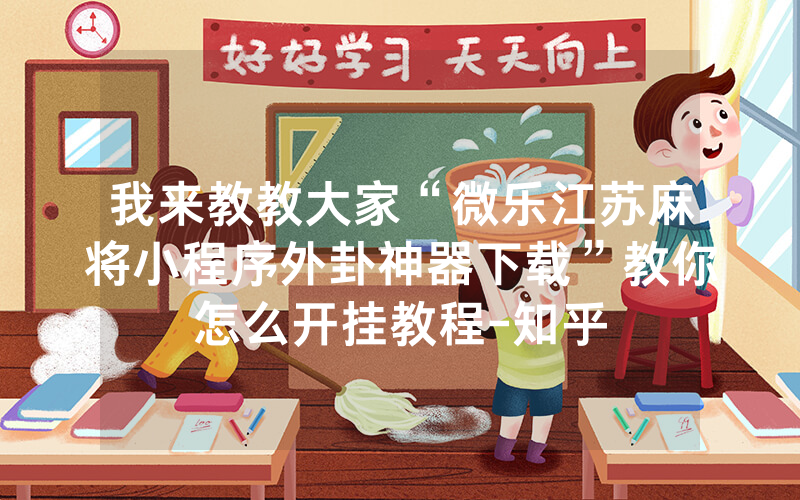 我来教教大家“微乐江苏麻将小程序外卦神器下载”教你怎么开挂教程-知乎