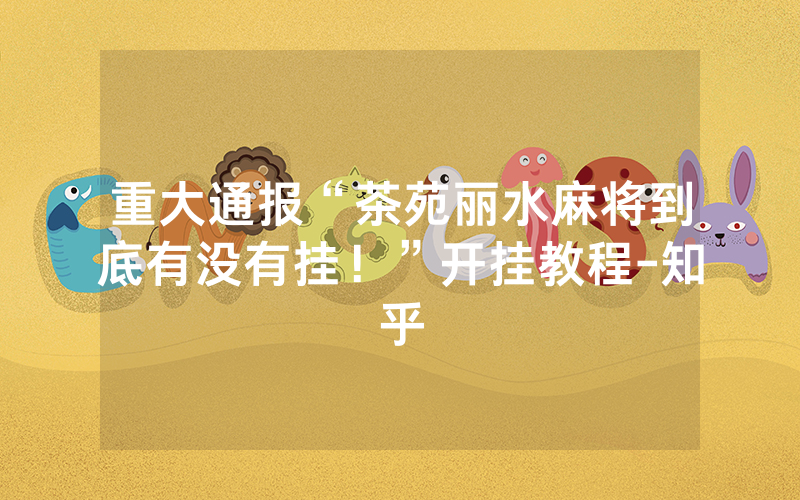 重大通报“茶苑丽水麻将到底有没有挂！”开挂教程-知乎