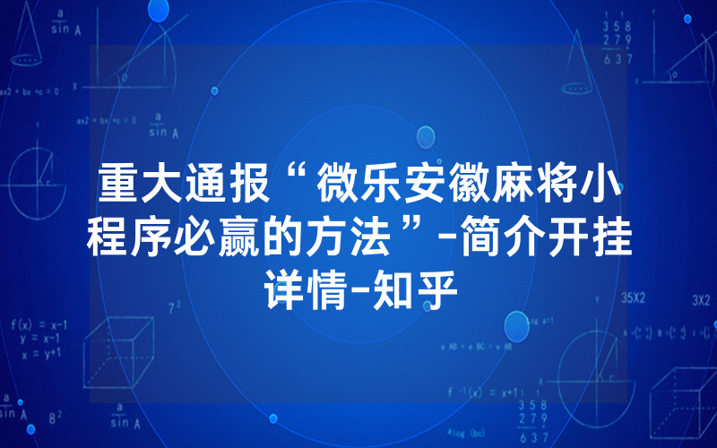 重大通报“微乐安徽麻将小程序必赢的方法”-简介开挂详情-知乎
