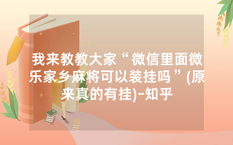 我来教教大家“微信里面微乐家乡麻将可以装挂吗”(原来真的有挂)-知乎