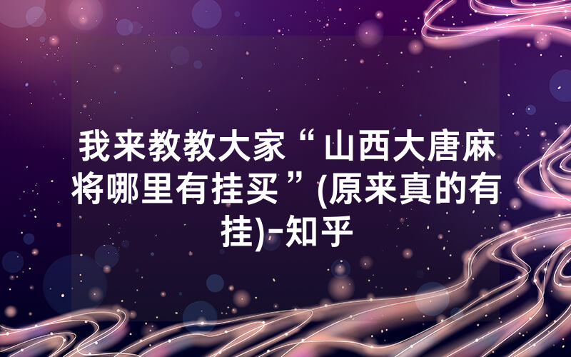 我来教教大家“山西大唐麻将哪里有挂买”(原来真的有挂)-知乎