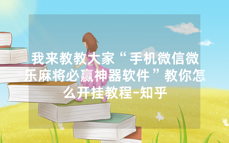 我来教教大家“手机微信微乐麻将必赢神器软件”教你怎么开挂教程-知乎