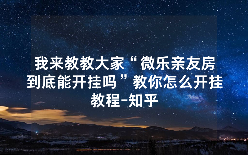 我来教教大家“微乐亲友房到底能开挂吗”教你怎么开挂教程-知乎