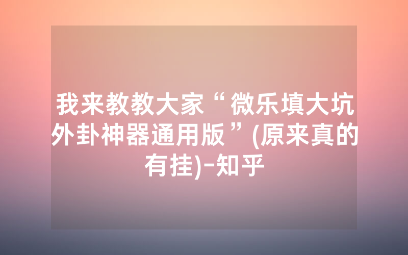 我来教教大家“微乐填大坑外卦神器通用版”(原来真的有挂)-知乎