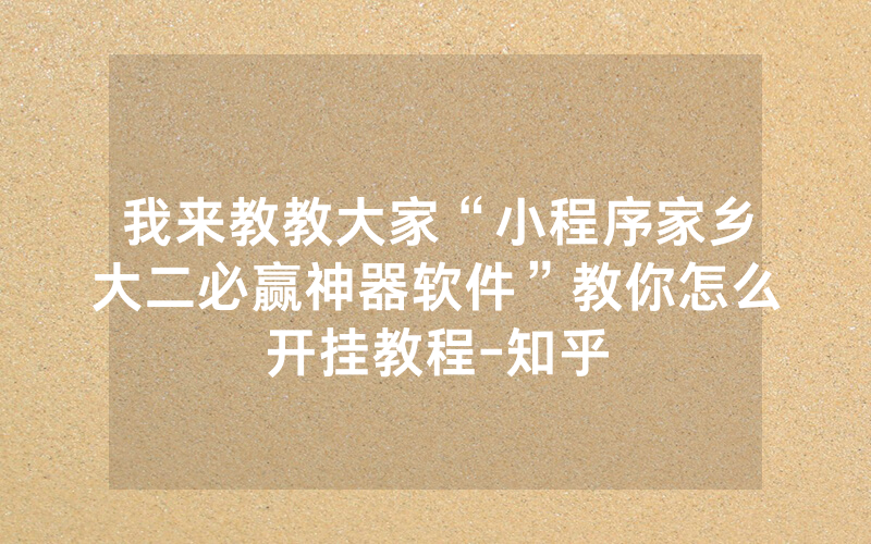 我来教教大家“小程序家乡大二必赢神器软件”教你怎么开挂教程-知乎
