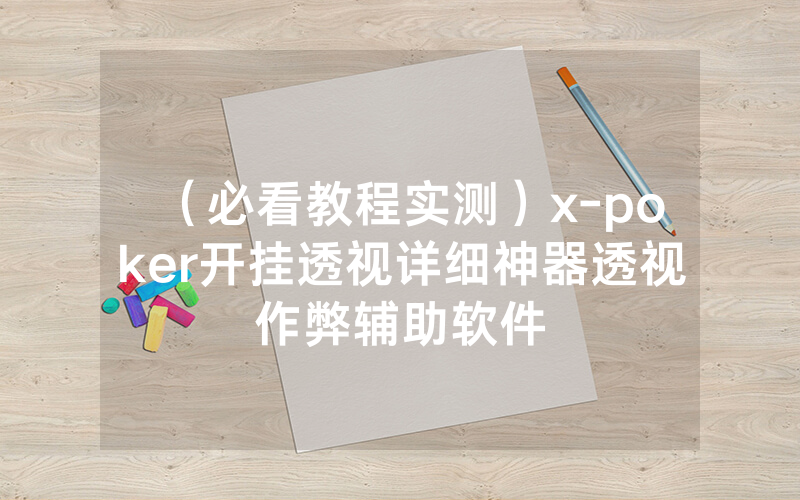 （必看教程实测）x-poker开挂透视详细神器透视作弊辅助软件