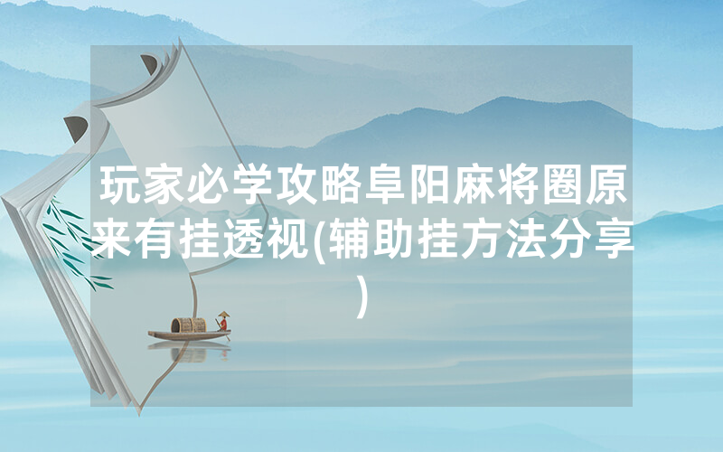 玩家必学攻略阜阳麻将圈原来有挂透视(辅助挂方法分享)