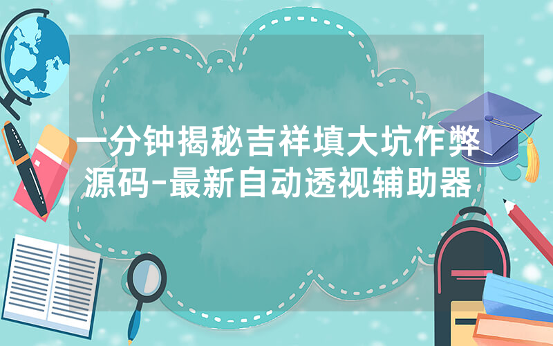 一分钟揭秘吉祥填大坑作弊源码-最新自动透视辅助器