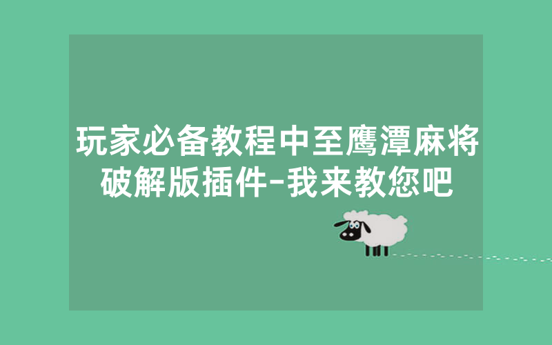 玩家必备教程中至鹰潭麻将破解版插件-我来教您吧