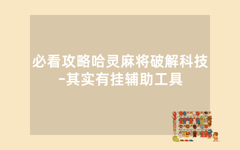 必看攻略哈灵麻将破解科技-其实有挂辅助工具