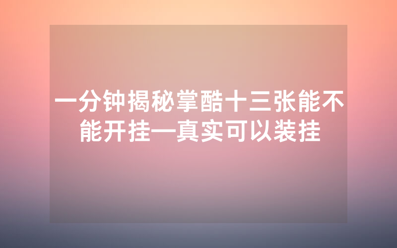 一分钟揭秘掌酷十三张能不能开挂—真实可以装挂