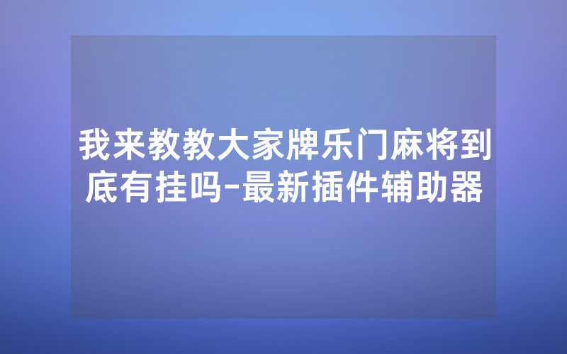 我来教教大家牌乐门麻将到底有挂吗-最新插件辅助器