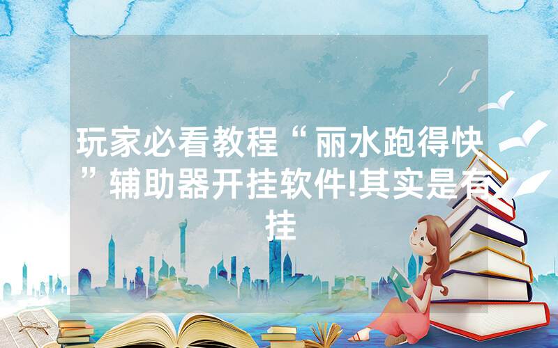 玩家必看教程“丽水跑得快”辅助器开挂软件!其实是有挂