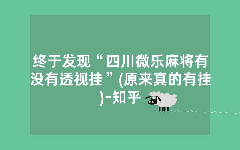 终于发现“四川微乐麻将有没有透视挂”(原来真的有挂)-知乎