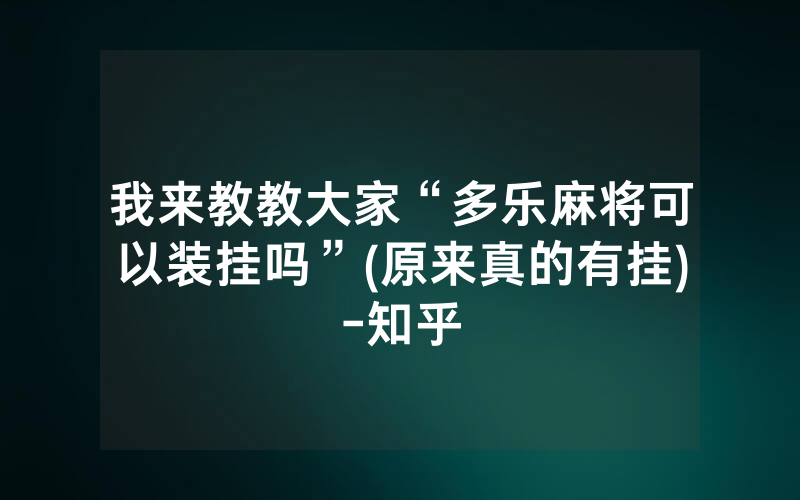 我来教教大家“多乐麻将可以装挂吗”(原来真的有挂)-知乎