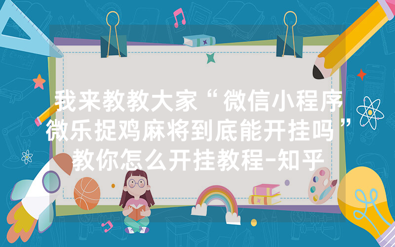 我来教教大家“微信小程序微乐捉鸡麻将到底能开挂吗”教你怎么开挂教程-知乎
