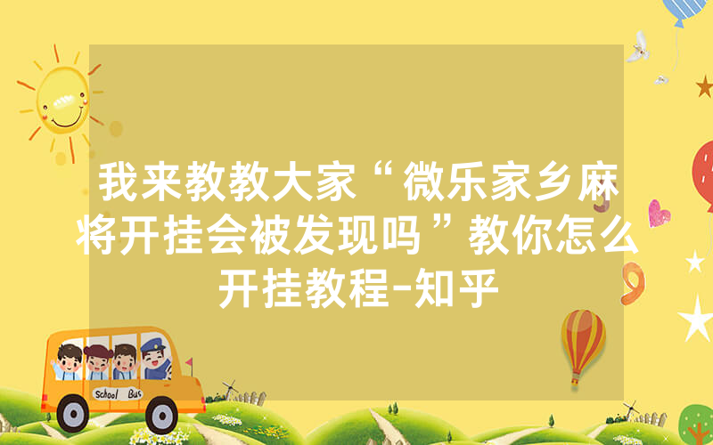 我来教教大家“微乐家乡麻将开挂会被发现吗”教你怎么开挂教程-知乎