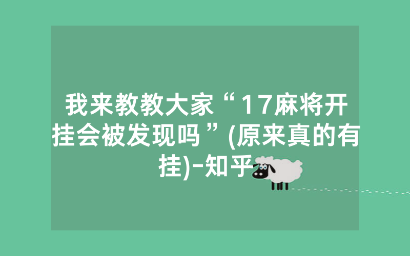 我来教教大家“17麻将开挂会被发现吗”(原来真的有挂)-知乎