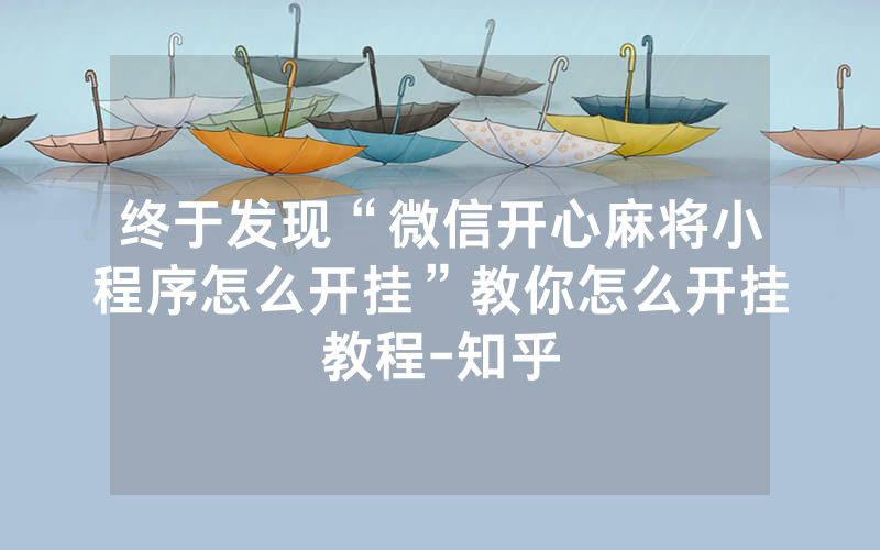 终于发现“微信开心麻将小程序怎么开挂”教你怎么开挂教程-知乎