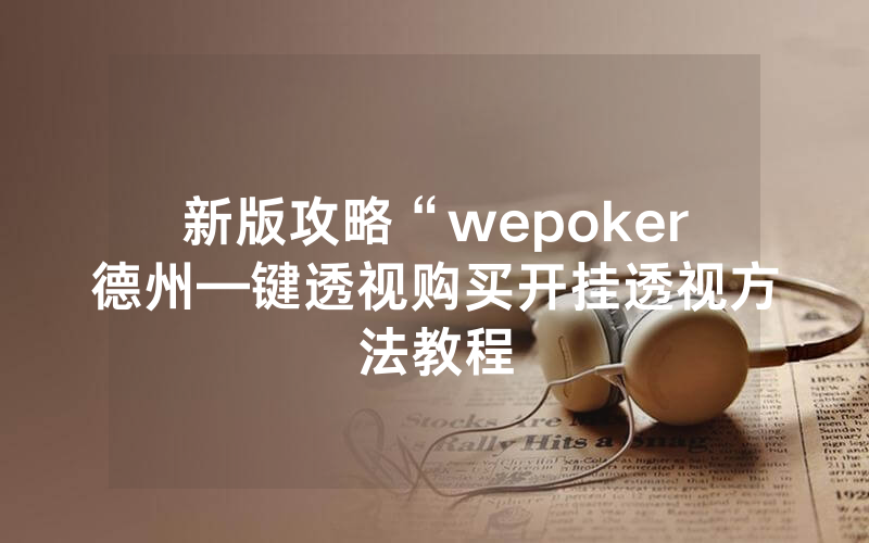 新版攻略“wepoker德州—键透视购买开挂透视方法教程