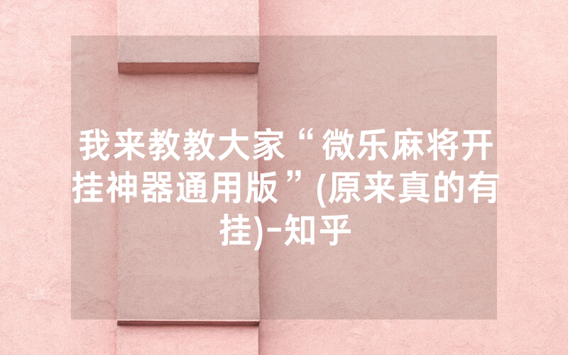 我来教教大家“微乐麻将开挂神器通用版”(原来真的有挂)-知乎