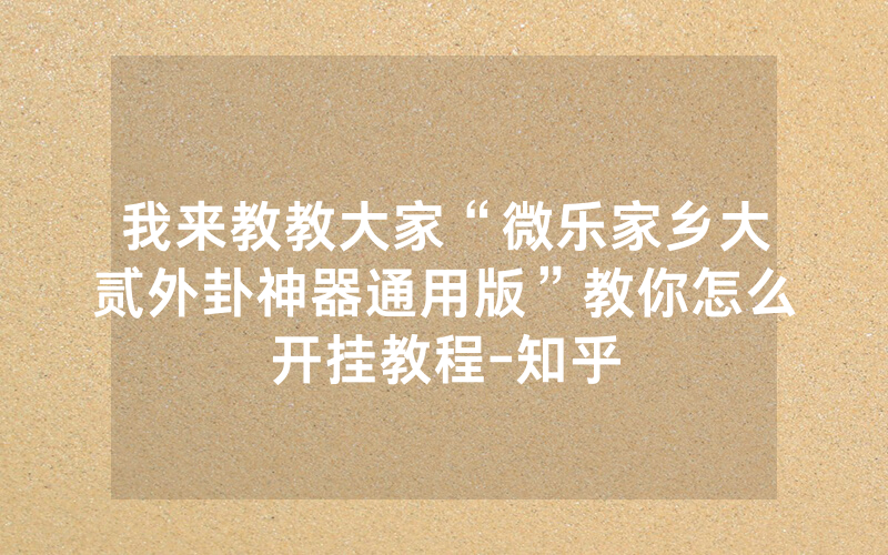 我来教教大家“微乐家乡大贰外卦神器通用版”教你怎么开挂教程-知乎
