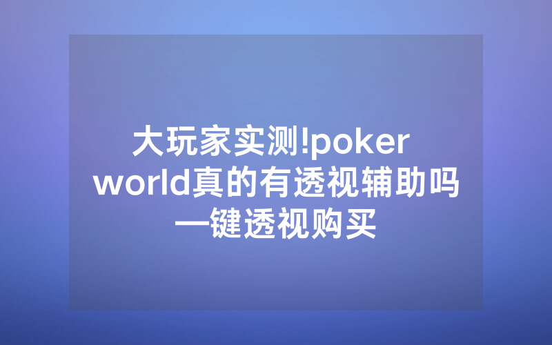 大玩家实测!poker world真的有透视辅助吗—键透视购买